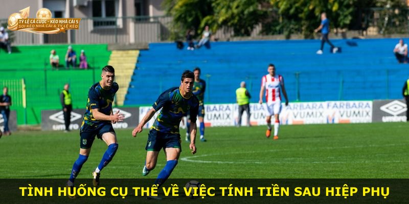Tình huống cụ thể về việc tính tiền sau hiệp phụ