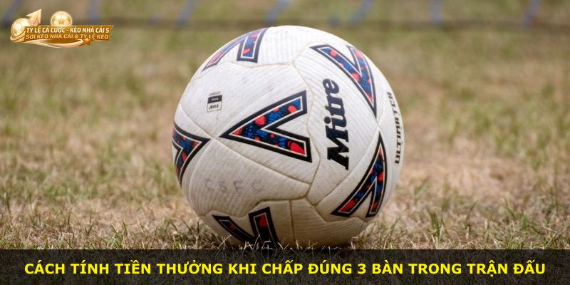 Cách tính tiền thưởng khi chấp đúng 3 bàn trong trận đấu