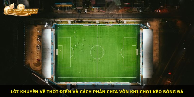 Lời khuyên về thời điểm và cách phân chia vốn khi chơi kèo bóng đá