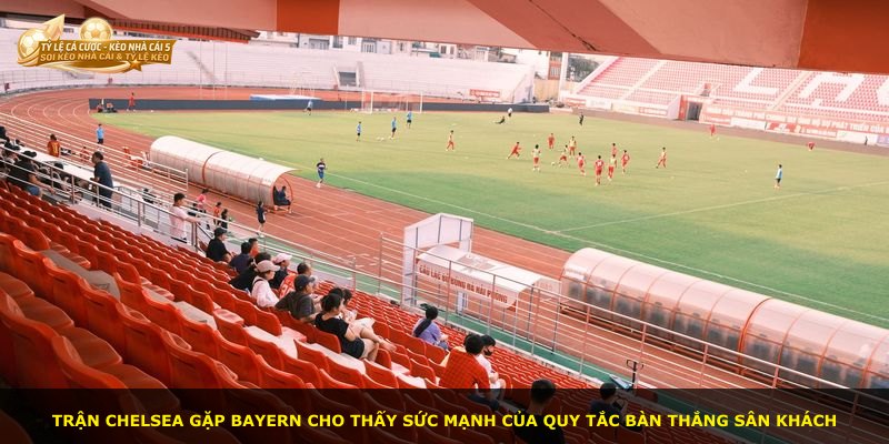 Trận Chelsea gặp Bayern cho thấy sức mạnh của quy tắc bàn thắng sân khách