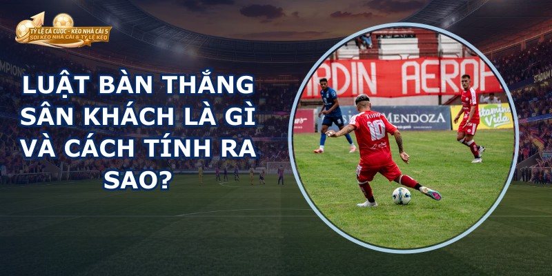 Luật Bàn Thắng Sân Khách