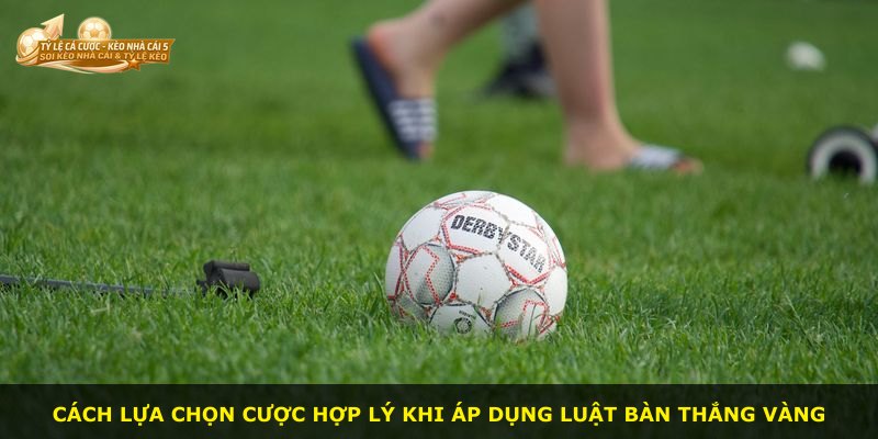 Cách lựa chọn cược hợp lý khi áp dụng luật bàn thắng vàng