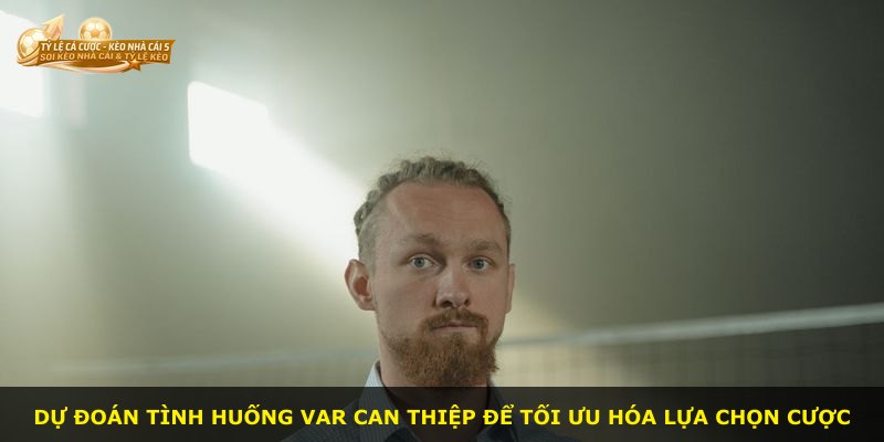 Dự đoán tình huống VAR can thiệp để tối ưu hóa lựa chọn cược