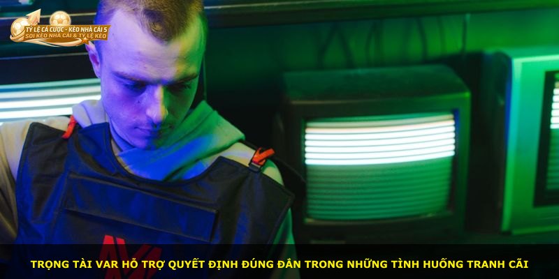 Trọng tài VAR hỗ trợ quyết định đúng đắn trong những tình huống tranh cãi